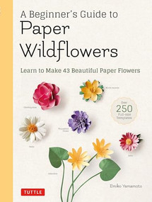 A Beginner's Guide to Paper Wildflowers (Learn to Make 43 Beautiful Paper Flowers (Over 250 Full-size Templates)) by Emiko Yamamoto, 9780804854016