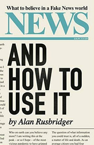 News and How to Use It (What to Believe in a Fake News World) - 9781838851613 by Alan Rusbridger, 9781838851613