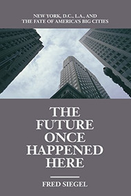 The Future Once Happened Here (New York, D.C., L.A., and the Fate of America's Big Cities) by Fred Siegel, 9781893554108