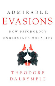 Admirable Evasions (How Psychology Undermines Morality) by Theodore Dalrymple, 9781641771887