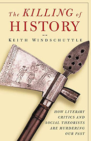 The Killing of History (How Literary Critics and Social Theorists Are Murdering Our Past) by Keith Windschuttle, 9781893554122