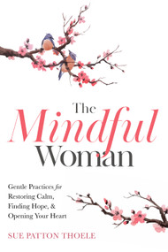 The Mindful Woman (Gentle Practices for Restoring Calm, Finding Hope, and Opening Your Heart) by Sue Patton Thoele, M.J. Ryan, 9781642505740
