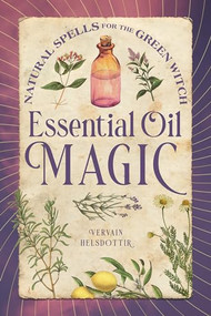 Essential Oil Magic (Natural Spells for the Green Witch) by Vervain Helsdottir, 9781648763465