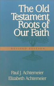 The Old Testament Roots of Our Faith (Revised edition) by Paul J Achtemeier, Elizabeth Rice Achtemeier, 9781565631441