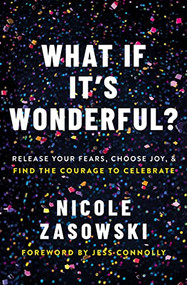 What If It's Wonderful? (Release Your Fears, Choose Joy, and Find the Courage to Celebrate) by Nicole Zasowski, 9780785226482