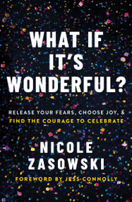 What If It's Wonderful? (Release Your Fears, Choose Joy, and Find the Courage to Celebrate) by Nicole Zasowski, 9780785226482
