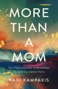 More Than a Mom (How Prioritizing Your Wellness Helps You (and Your Family) Thrive) by Kari Kampakis, 9780785234166
