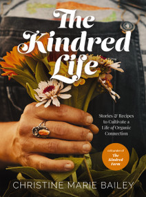 The Kindred Life (Stories and   Recipes to Cultivate a Life of Organic Connection) by Christine Marie Bailey, 9780785241096