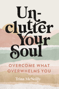 Unclutter Your Soul (Overcome What Overwhelms You) by Trina McNeilly, 9780785250005