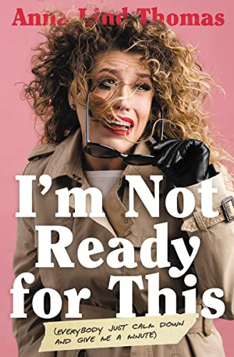 I'm Not Ready for This (Everybody Just Calm Down and Give Me a Minute) by Anna Lind Thomas, 9781400222018