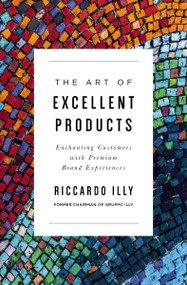 The Art of Excellent Products (Enchanting Customers with Premium Brand Experiences) by Riccardo Illy, 9781400225101