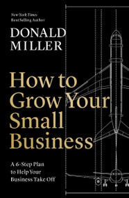 How to Grow Your Small Business (A 6-Step Plan to Help Your Business Take Off) by Donald Miller, 9781400226955