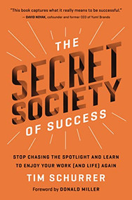 The Secret Society of Success (Stop Chasing the Spotlight and Learn to Enjoy Your Work (and Life) Again) by Tim Schurrer, Donald Miller, 9781400229420