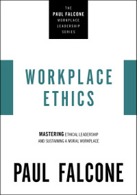 Workplace Ethics (Mastering Ethical Leadership and Sustaining a Moral Workplace) by Paul Falcone, 9781400229970