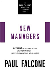 The New Managers (Mastering the Big 3 Principles of Effective Management---Leadership, Communication, and Team Building) by Paul Falcone, 9781400230068