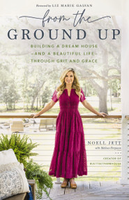From the Ground Up (Building a Dream House---and a Beautiful Life---through Grit and Grace) by Noell Jett, Melissa Ferguson, Liz Marie Galvan, 9781400230303