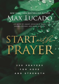 Start with Prayer (250 Prayers for Hope and Strength - The Perfect Christian Devotional Prayer and Scripture Gift) by Max Lucado, 9781401603786