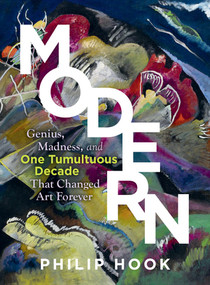 Modern (Genius, Madness, and One Tumultuous Decade That Changed Art Forever) by Philip Hook, 9781615198672