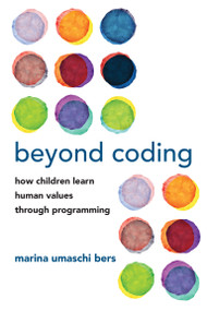 Beyond Coding (How Children Learn Human Values through Programming) by Marina Umaschi Bers, 9780262543323