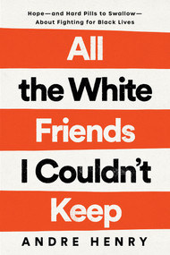 All the White Friends I Couldn't Keep (Hope--and Hard Pills to Swallow--About Fighting for Black Lives) by Andre Henry, 9780593239889