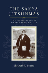 The Sakya Jetsunmas (The Hidden World of Tibetan Female Lamas) by Elisabeth A. Benard, 9781645470915