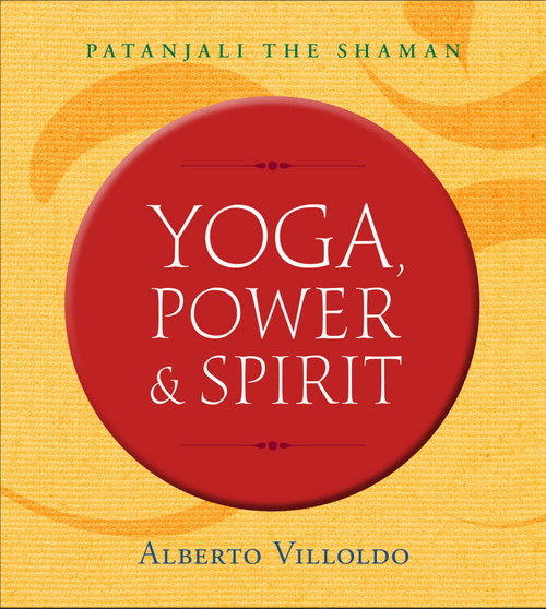 Yoga, Power & Spirit (Patanjali the Shaman) by Dr. Alberto Villoldo, 9781401953416
