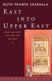 East Into Upper East (Plain Tales from New York and New Delhi) by Ruth Prawer Jhabvala, 9781582430348