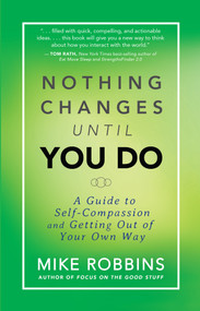Nothing Changes Until You Do (A Guide to Self-Compassion and Getting Out of Your Own Way) by Mike Robbins, 9781401944643