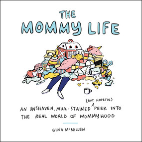 The Mommy Life (An Unshaven, Milk-Stained (but Hopeful) Peek Into the Real World of Mommyhood) by Gina McMillen, 9781507215678