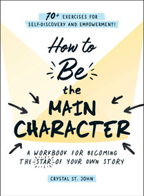 How to Be the Main Character (A Workbook for Becoming the Star of Your Own Story) by Crystal St. John, 9781507217481
