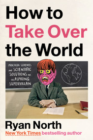 How to Take Over the World (Practical Schemes and Scientific Solutions for the Aspiring Supervillain) by Ryan North, 9780593192016