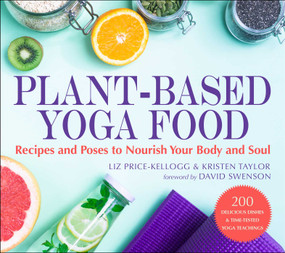 Plant-Based Yoga Food (Recipes and Poses to Nourish Your Body and Soul) by Liz Price-Kellogg, Kristen Taylor, David Swenson, 9781510765047