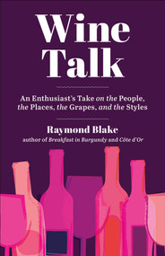 Wine Talk (An Enthusiast's Take on the People, the Places, the Grapes, and the Styles) by Raymond Blake, 9781510767027