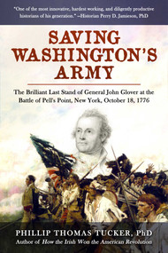 Saving Washington's Army (The Brilliant Last Stand of General John Glover at the Battle of Pell's Point, New York, October 18, 1776) by Phillip Thomas Tucker, 9781510769373