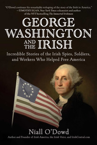 George Washington and the Irish (Incredible Stories of the Irish Spies, Soldiers, and Workers Who Helped Free America) by Niall O'Dowd, 9781510769397