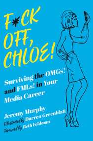 F*ck Off, Chloe! (Surviving the OMGs! and FMLs! in Your Media Career) by Jeremy Murphy, Darren Greenblatt, Beth Feldman, 9781510770300