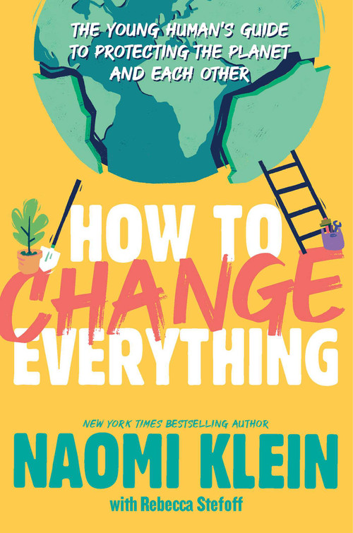 How to Change Everything (The Young Human's Guide to Protecting the Planet and Each Other) - 9781534474536 by Naomi Klein, Rebecca Stefoff, 9781534474536