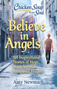 Chicken Soup for the Soul: Believe in Angels (101 Inspirational Stories of Hope, Miracles and Answered Prayers) by Amy Newmark, 9781611590869