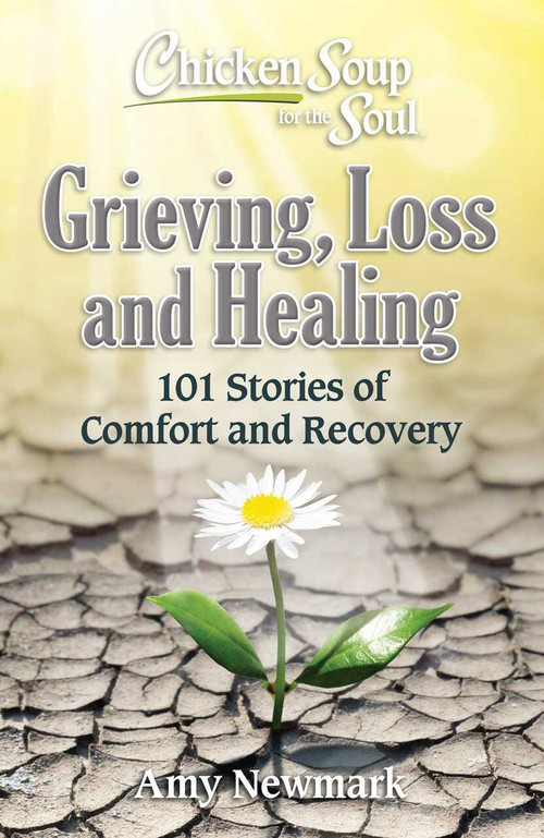 Chicken Soup for the Soul: Grieving, Loss and Healing (101 Stories of Comfort and Recovery) by Amy Newmark, 9781611590876