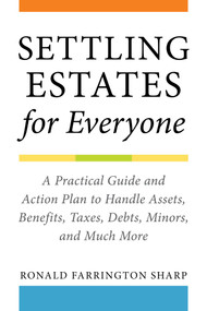 Settling Estates for Everyone (A Practical Guide and Action Plan to Handle Assets, Benefits, Taxes, Debts, Minors, and Much More) by Ronald Farrington Sharp, 9781621537892