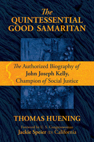 The Quintessential Good Samaritan (The Authorized Biography of John Joseph Kelly, Champion of Social Justice) by Thomas Huening, Congresswoman Jackie  Speier, 9781637581285