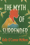 The Myth of Surrender (A Novel) by Kelly O'Connor McNees, 9781643139302