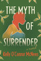 The Myth of Surrender (A Novel) by Kelly O'Connor McNees, 9781643139302