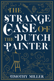 The Strange Case of the Dutch Painter by Timothy Miller, 9781645060420