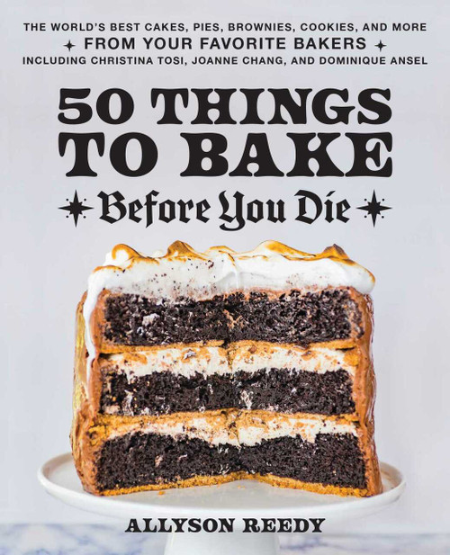 50 Things to Bake Before You Die (The World's Best Cakes, Pies, Brownies, Cookies, and More from Your Favorite Bakers, Including Christina Tosi, Joanne Chang, and Dominique Ansel) by Allyson Reedy, 9781646043316
