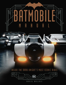 Batmobile Manual (Inside the Dark Knight's Most Iconic Rides) by Daniel Wallace, Lukasz Liszko, 9781647223298