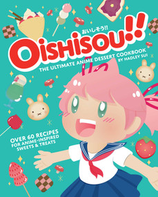 Oishisou!! The Ultimate Anime Dessert Cookbook (Over 60 Recipes for Anime-Inspired Sweets & Treats) by Hadley Sui, Monique Narboneta Zosa, 9781647225674