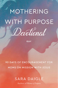 Mothering with Purpose Devotional (90 Days of Encouragement for Moms on Mission with Jesus) by Sara Daigle, 9781680997125