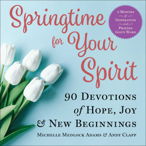 Springtime for Your Spirit (90 Devotions of Hope, Joy & New Beginnings) by Michelle Medlock Adams, Andy Clapp, 9781680997750