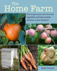 The Home Farm (How to grow your own fruit and vegetables and keep animals and bees in your backyard) by Nicki Trench, 9781800650923